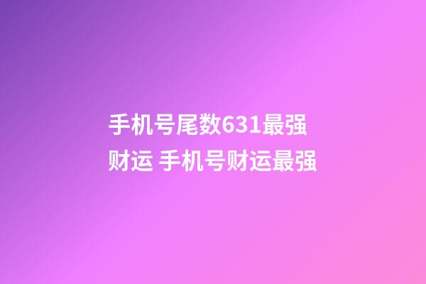 手机号尾数631最强财运 手机号财运最强
